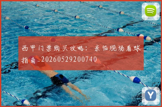 西甲门票购买攻略:亲临现场看球指南_20260529200740