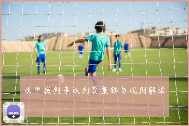 法甲裁判争议判罚集锦与规则解读