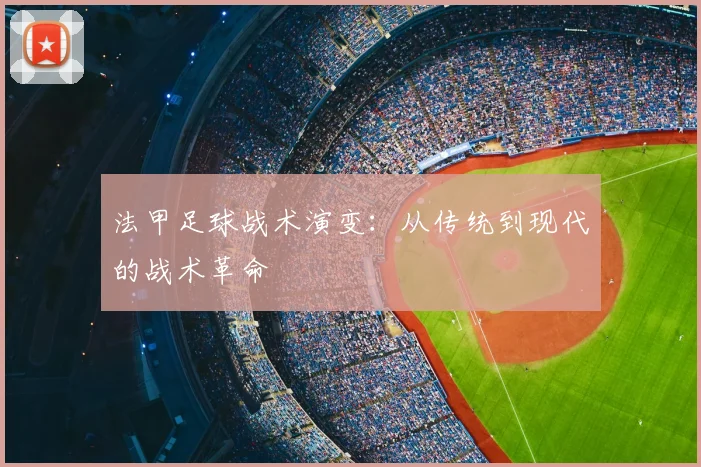 法甲足球战术演变：从传统到现代的战术革命