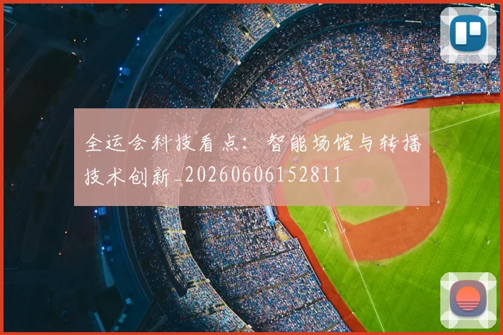 全运会科技看点:智能场馆与转播技术创新_20260606152811