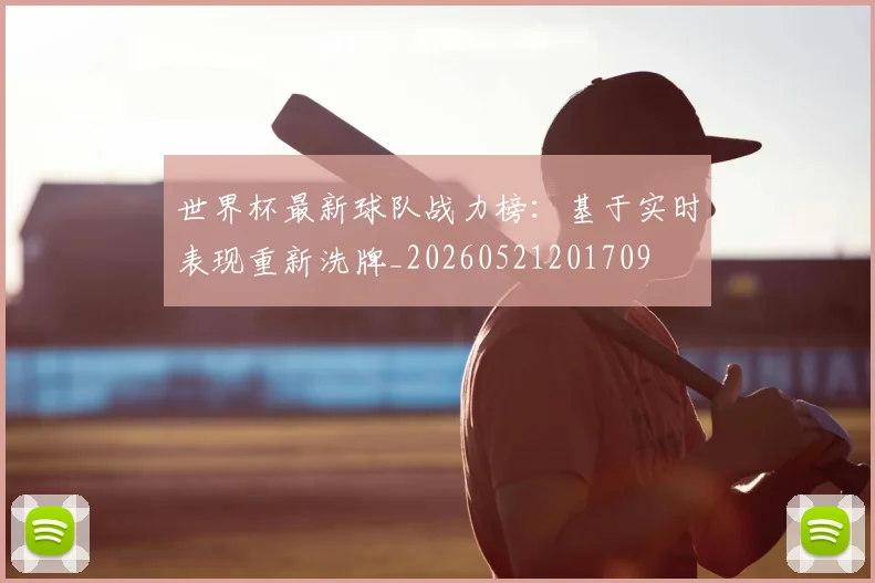 世界杯最新球队战力榜:基于实时表现重新洗牌_20260521201709