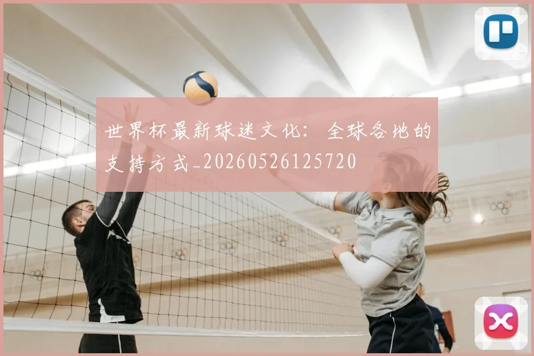 世界杯最新球迷文化:全球各地的支持方式_20260526125720