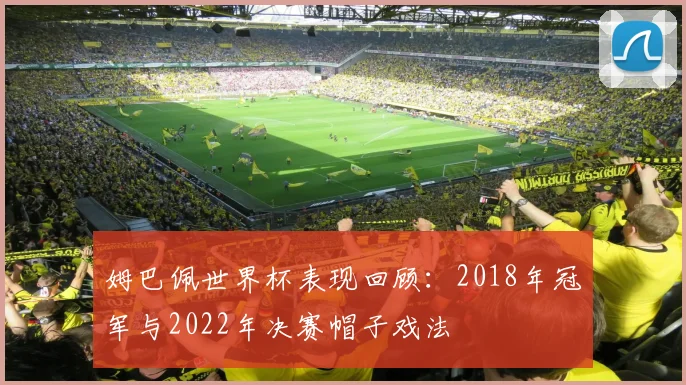 姆巴佩世界杯表现回顾:2018年冠军与2022年决赛帽子戏法