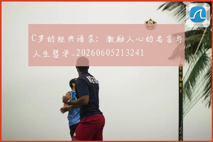 C罗的经典语录：激励人心的名言与人生哲学_20260605213241
