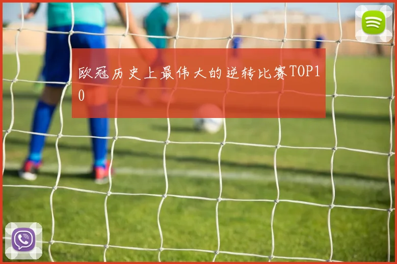 欧冠历史上最伟大的逆转比赛TOP10