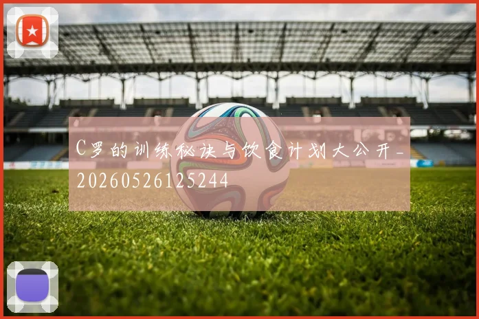 C罗的训练秘诀与饮食计划大公开_20260526125244