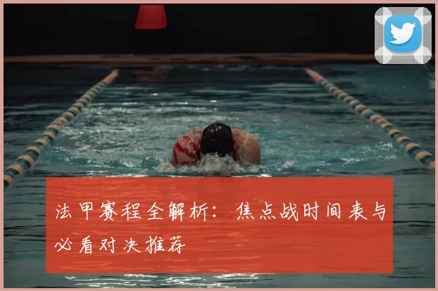 法甲赛程全解析：焦点战时间表与必看对决推荐