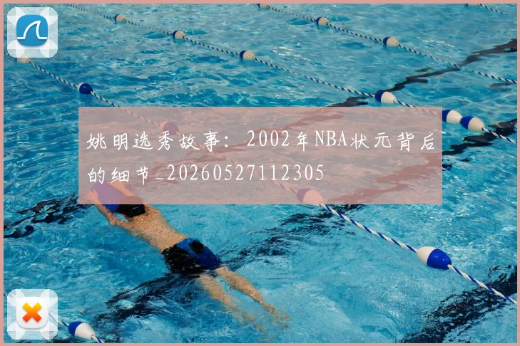姚明选秀故事:2002年NBA状元背后的细节_20260527112305