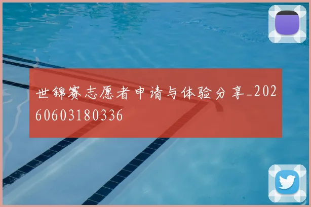 世锦赛志愿者申请与体验分享_20260603180336