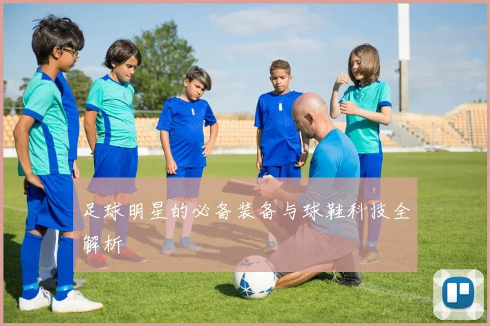 足球明星的必备装备与球鞋科技全解析