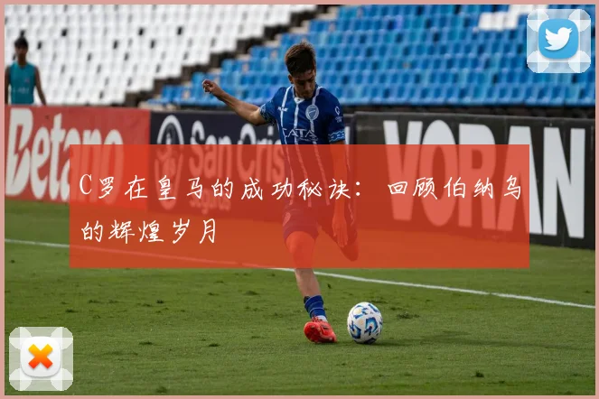 C罗在皇马的成功秘诀:回顾伯纳乌的辉煌岁月
